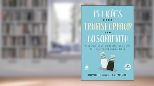 Capa de 15 lições para transformar seu casamento: Fundamentos para a construção de uma forte família debaixo da graça, do autor David Merkh; Carol Sue Merkh