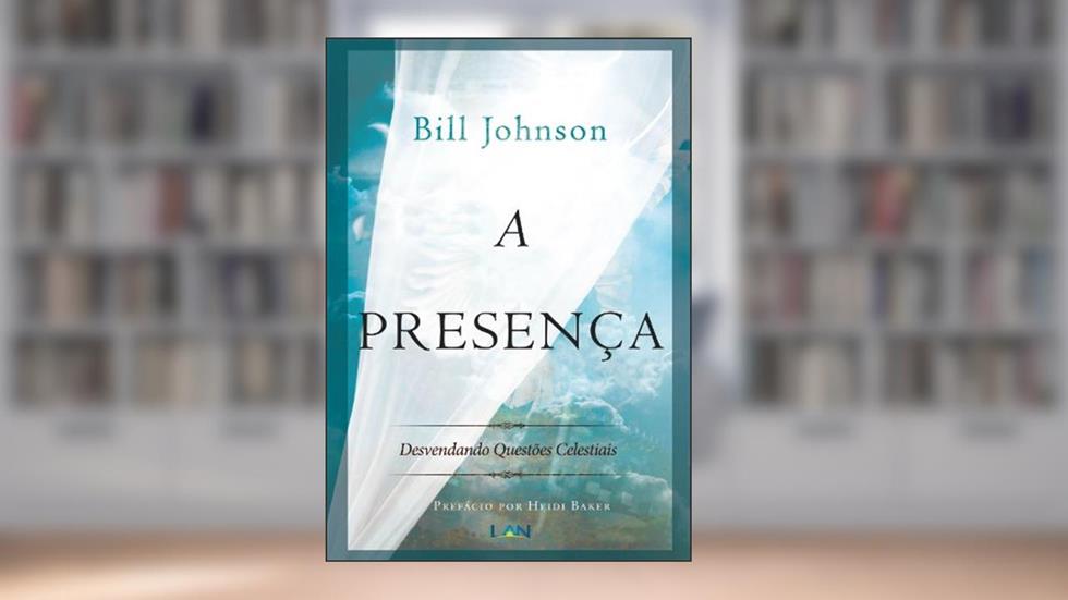 A Presença: Desvendando os assuntos celestiais, do autor Bill Johnson