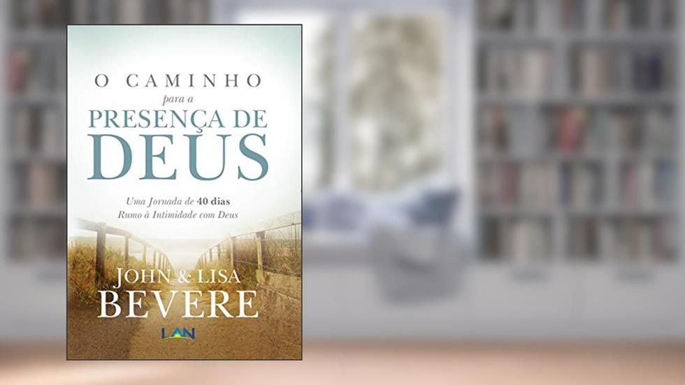 O Caminho Para a Presenca de Deus: Uma Jornada de 40 dias Rumo À Intimidade com Deus, do autor John Bevere