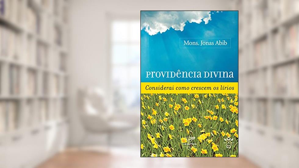 Providência divina: Considerai como crescem os lírios, do autor Monsenhor Jonas Abib