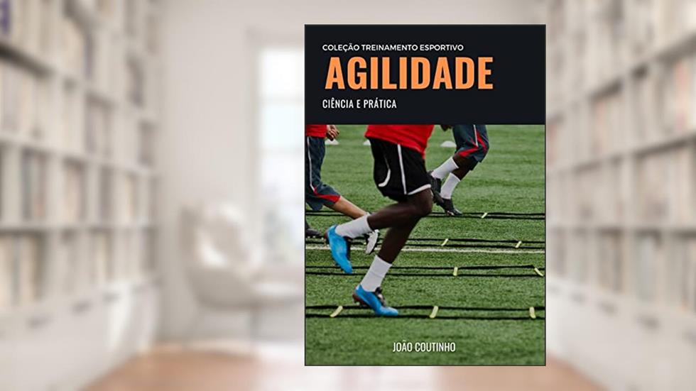 Agilidade: ciência e prática (Coleção Treinamento Esportivo), do autor João Coutinho