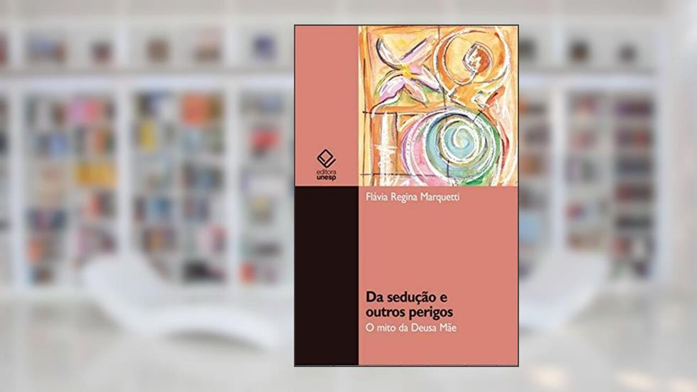 Da sedução e outros perigos: O mito da Deusa Mãe, do autor Flavia Regina Marquetti