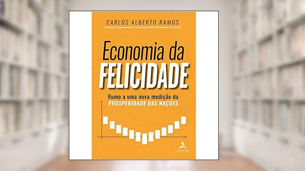 Economia da Felicidade: Rumo a uma Nova Medição da Prosperidade das Nações, do autor Carlos Alberto Ramos
