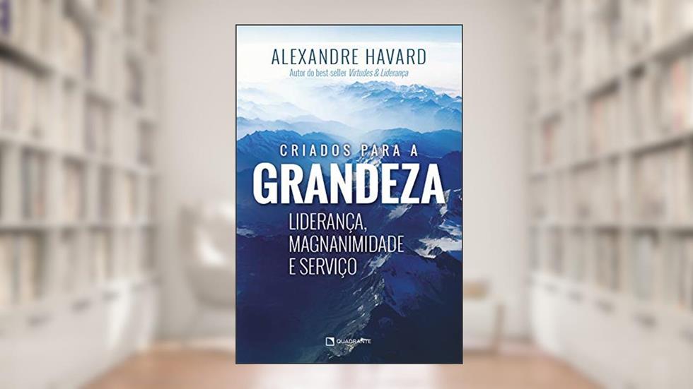 Criados para a grandeza, do autor Alexandre Havard