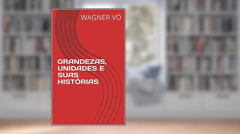 GRANDEZAS, UNIDADES E SUAS HISTÓRIAS, do autor WAGNER VÓ