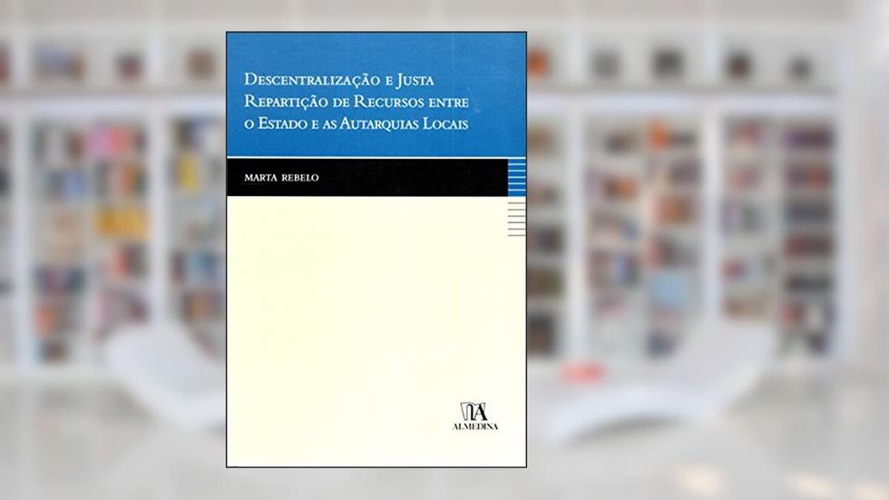 Descentralização e Justa Repartição de Recursos Entre o Estado e as Autarquias Locais, do autor Marta Rebelo