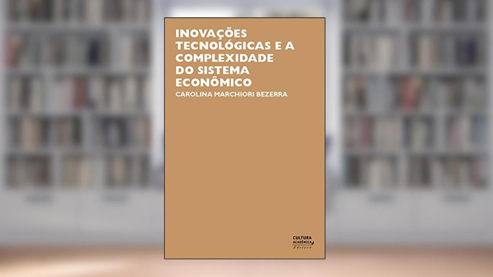 Inovações tecnológicas e a complexidade do sistema econômico, do autor Carolina Marchiori Bezerra