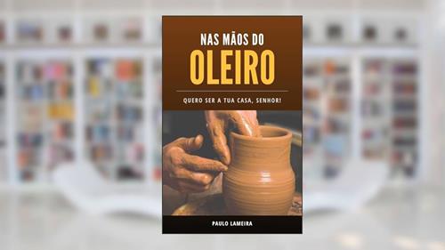 Capa de Nas Mãos do Oleiro: Quero Ser a Tua Casa, Senhor!, do autor Paulo Lameira