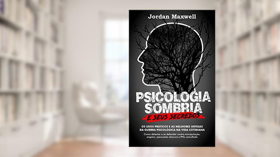 Psicologia Sombria e seus Segredos: Os usos práticos e as melhores defesas da guerra psicológica na vida cotidiana. Como detectar e se defender contra manipulação, engano, persuasão obscura, do autor Jordan Maxwell
