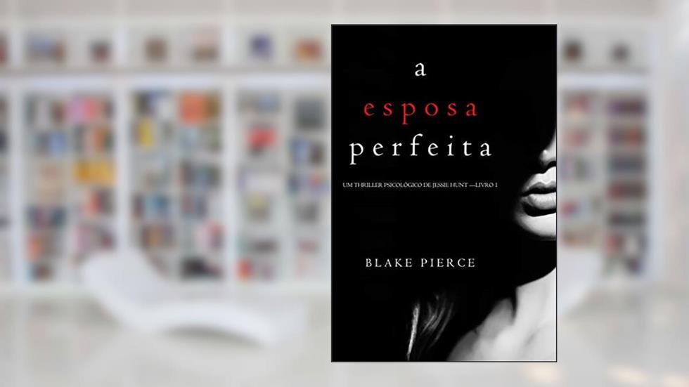 A Esposa Perfeita (Um Thriller Psicológico De Jessie Hunt - Livro 1), do autor Blake Pierce
