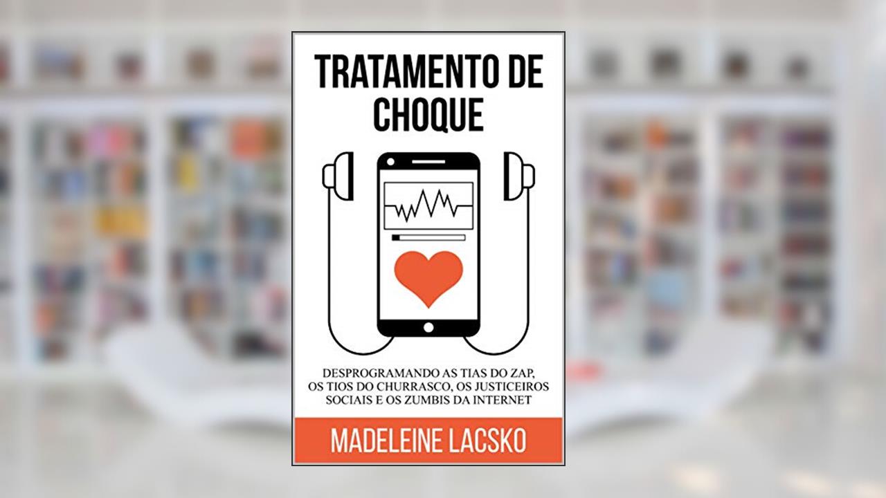Tratamento de Choque: Desprogramando tias do zap, tios do churasco, justiceiros sociais e zumbis da internet (Anatomia da Vida Digital Livro 1), do autor Madeleine Lacsko