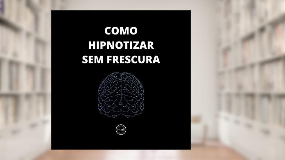 Como hipnotizar, sem frescura: Passo a passo para hipnotizar qualquer pessoa, do autor Samuel Cunha
