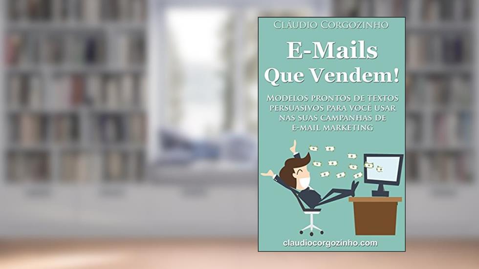 E-mails Que Vendem!: Modelos Prontos de Textos Persuasivos Para Você Usar Nas Suas Campanhas de E-mail Marketing., do autor Cláudio Corgozinho