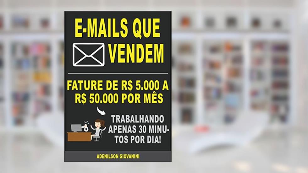 E-mails Que Vendem: Fature R$ 5.000,00 a R$ 50.000,00 por mês trabalhando apenas 30 minutos por semana (Marketing digital - Professor Adenilson), do autor Adenilson Giovanini