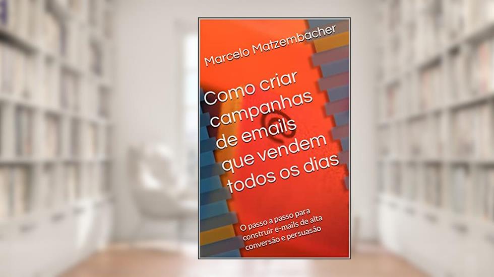 Como criar campanhas de emails que vendem todos os dias: O passo a passo para construir e-mails de alta conversão e persuasão, do autor Marcelo Matzembacher