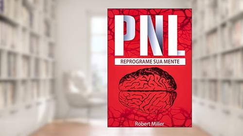 Capa de PNL: Segredos Para Reprogramar Sua Mente com Programação Neurolinguística: (Reprogramando sua mente para o sucesso), do autor Robert Miller