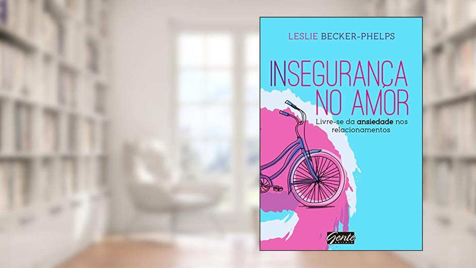Insegurança no amor: Livre-se da ansiedade nos relacionamentos, do autor Leslie Becker-Phelps