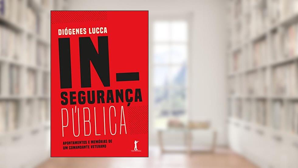 Insegurança Pública: Apontamentos e Memórias de Um Comandante Veterano, do autor Diógenes Lucca