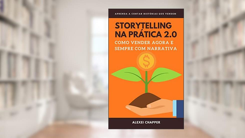 STORYTELLING NA PRÁTICA 2.0: Como Vender Agora e Sempre com Narrativa, do autor Alexei Chapper