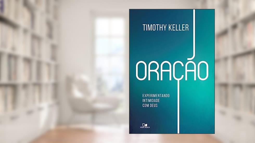 Oração: Experimentando Intimidade com Deus, do autor Timothy Keller