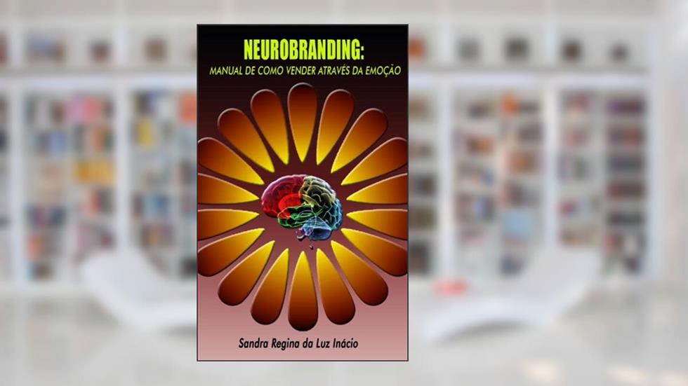 Neurobranding: Manual de como vender através da emoção, do autor Sandra Regina da Luz Inácio