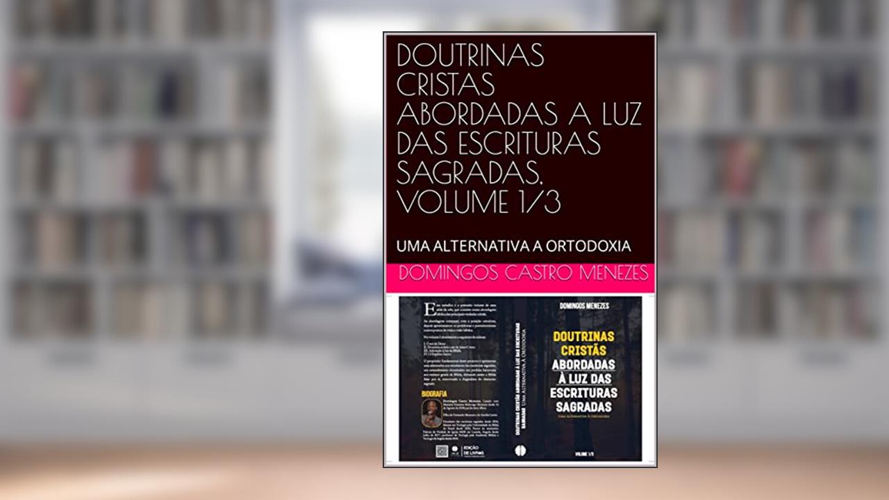 DOUTRINAS CRISTAS ABORDADAS A LUZ DAS ESCRITURAS SAGRADAS, VOLUME 1/3: UMA ALTERNATIVA A ORTODOXIA (VERDADES CRISTAS ABORDADAS A LUZ DAS ESCRITURAS SAGRADAS Livro 1), do autor DOMINGOS CASTRO MENEZES