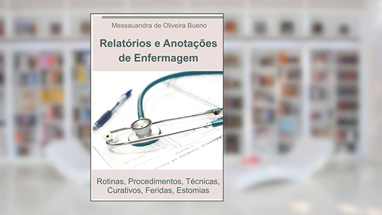 Guia Prático de Relatórios de Enfermagem: Rotinas, Procedimentos, Técnicas, Curativos, Feridas, Estomias, do autor MESSAUANDRA DE OLIVEIRA BUENO