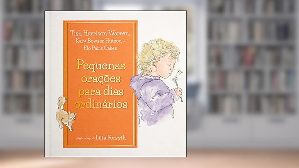Pequenas orações para dias ordinários, do autor Tish Warren; Flo Paris Oakes; Katy Hutson