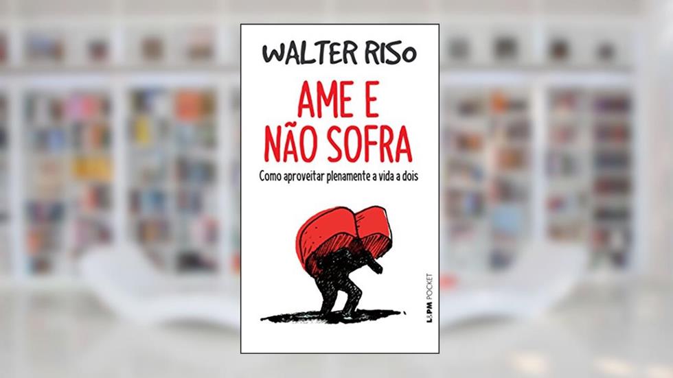 Ame e Não Sofra: Como Aproveitar Plenamente a Vida a Dois, do autor Walter Riso