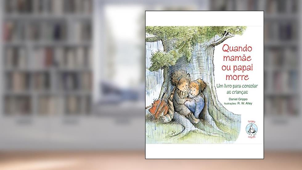 Quando Mamãe ou Papai Morre: Um Livro Para Consolar as Crianças, do autor Daniel Grippo