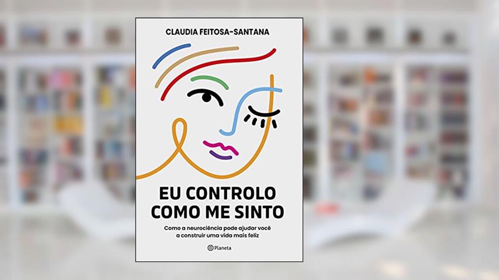 Eu controlo como me sinto: Como a neurociência pode ajudar você a construir uma vida mais feliz, do autor Claudia Feitosa-Santana