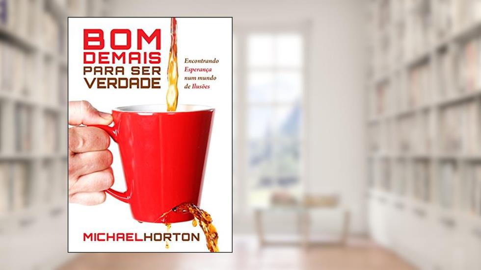 Bom demais para ser verdade: Encontrando Esperança num Mundo de Ilusões, do autor Michael Scott Horton