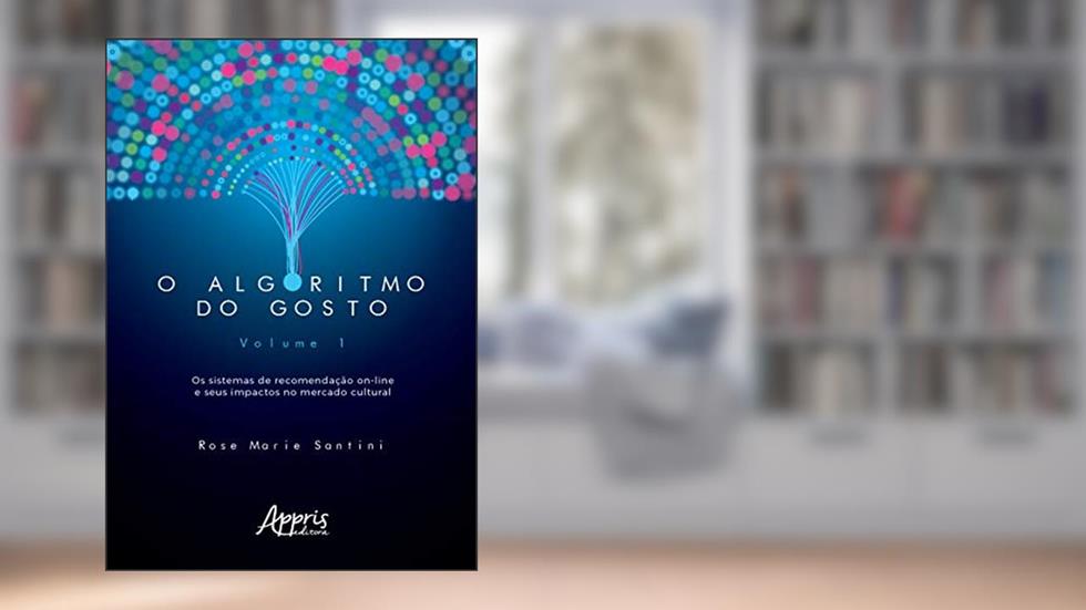 O algoritmo do gosto: os sistemas de recomendação on-line e seus impactos no mercado cultural; volume 1, do autor Rose Marie Santini