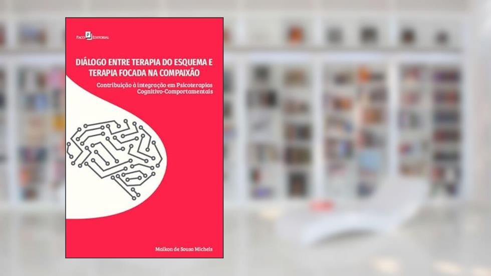 Diálogo Entre Terapia do Esquema e Terapia Focada na Compaixão: Contribuição à Integração em Psicoterapias Cognitivo-comportamentais, do autor Maikon de Sousa Michels