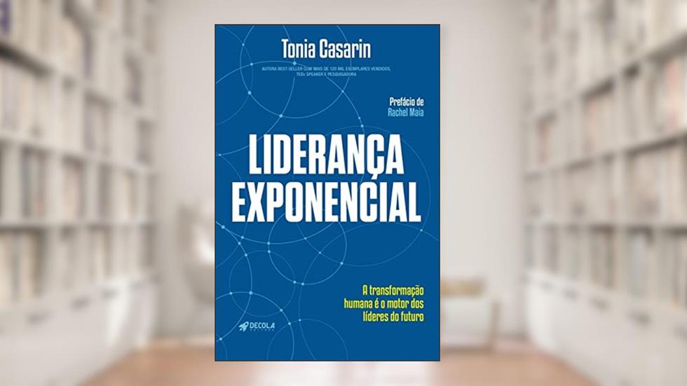 Liderança Exponencial: a Transformação Humana é o Motor dos Líderes do Futuro, do autor Tonia Casarin