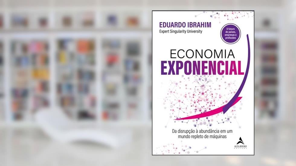Economia Exponencial: Da Disrupção à Abundância em um Mundo Repleto de Máquinas, do autor Eduardo Ibrahim