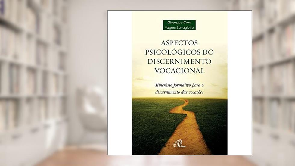 Aspectos psicológicos do discernimento vocacional: Itinerário formativo para o discernimento das vocações, do autor Giuseppe Crea; Vagner Sanagiotto