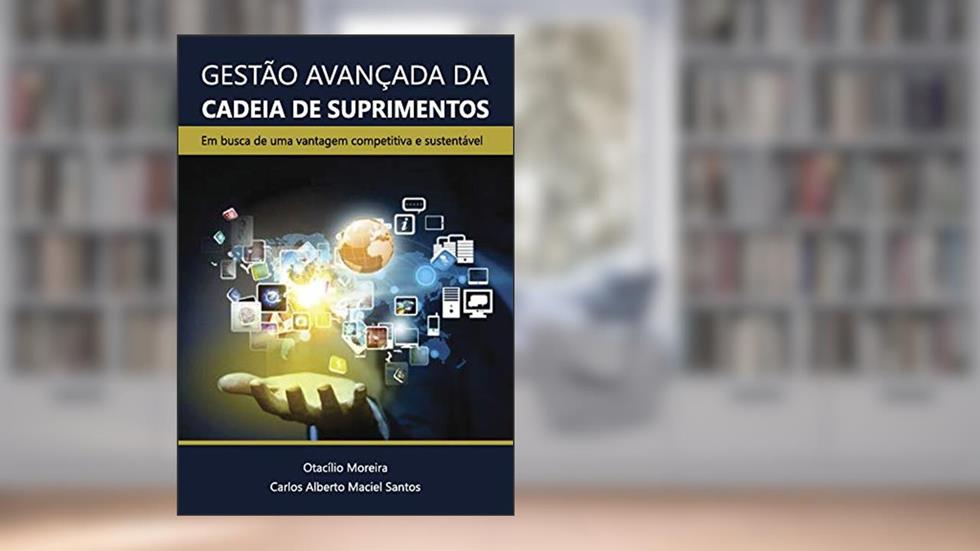 Gestão avançada da cadeia de suprimentos: em busca de uma vantagem competitiva e sustentável, do autor Otacílio Moreira e Carlos Alberto Maciel Santos