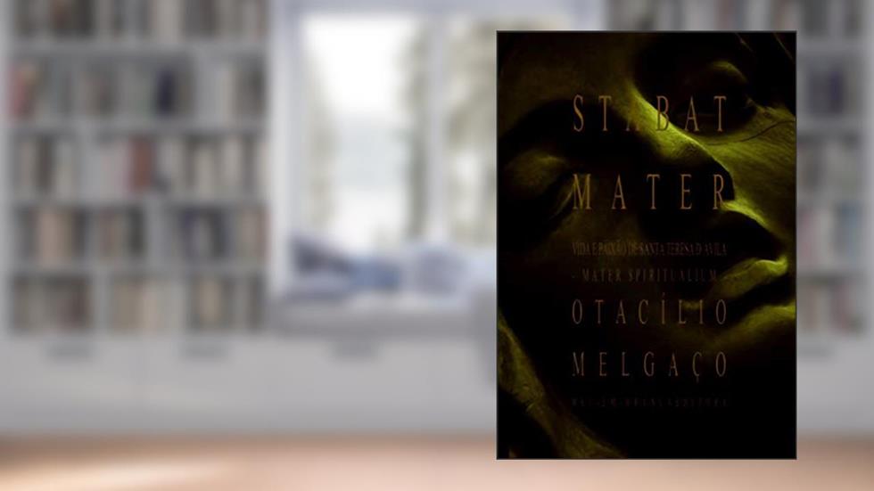 STABAT MATER [VIDA e PAIXÃO de SANTA TERESA D'ÁVILA, - MATER SPIRITUALIUM -]: Do TEATRO de OTACÍLIO MELGAÇO | Mel-Em-Branca Editora/Pub Co., do autor Otacílio Melgaço