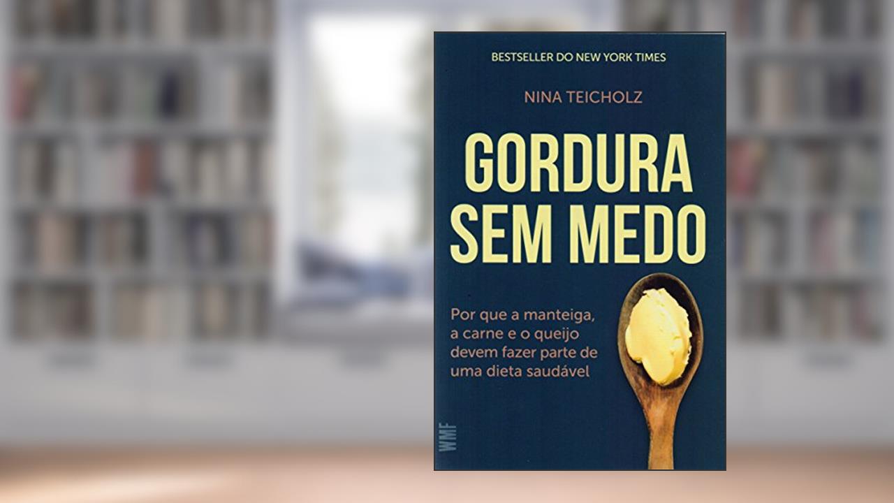 Gordura sem medo: Por que a manteiga, a carne e o queijo devem fazer parte de uma dieta saudável, do autor Nina Teicholz