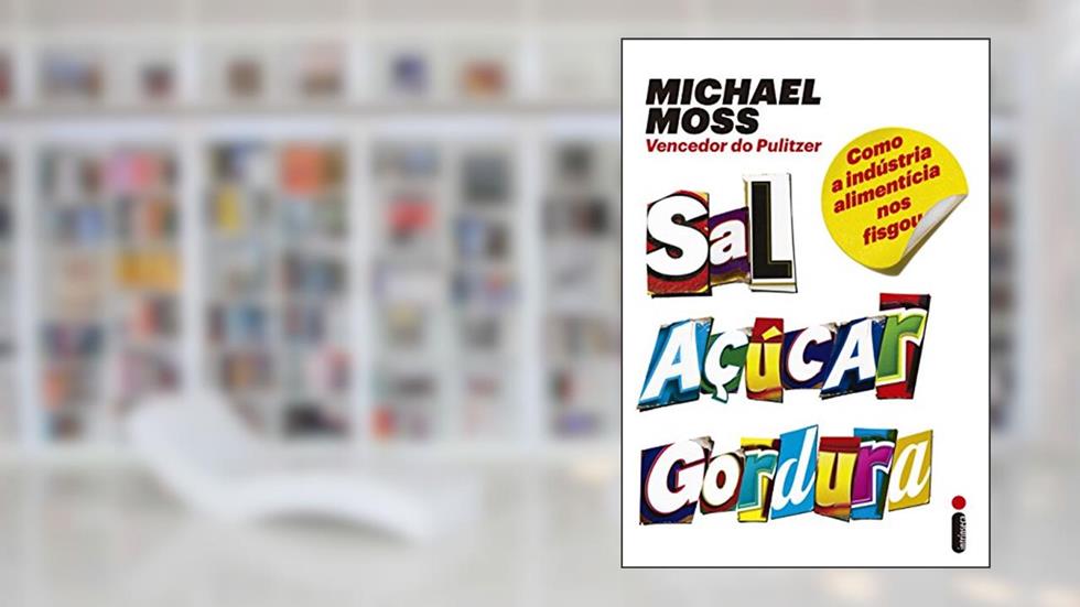 Sal, açúcar, gordura: Como a indústria alimentícia nos fisgou, do autor Michael Moss