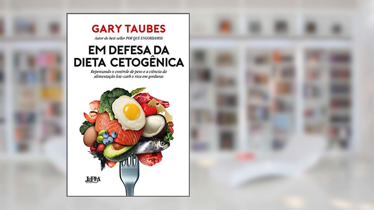 Em Defesa da Dieta Cetogênica: Repensando o Controle de Peso e a Ciência da Alimentação Low-carb e Rica em Gorduras, do autor Gary Taubes