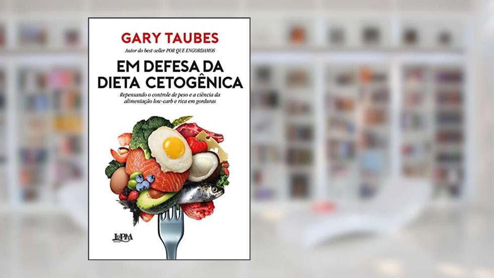 Em Defesa da Dieta Cetogênica: Repensando o Controle de Peso e a Ciência da Alimentação Low-carb e Rica em Gorduras, do autor Gary Taubes