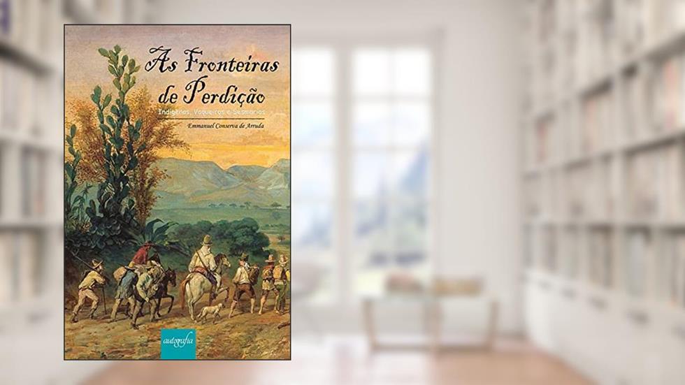 As fronteiras de perdição: indígenas, vaqueiros e sesmarias, do autor Emmanuel Conserva de Arruda