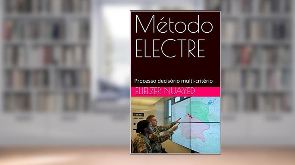 Método ELECTRE: Processo decisório multi-critério, do autor Elielzer Nuayed