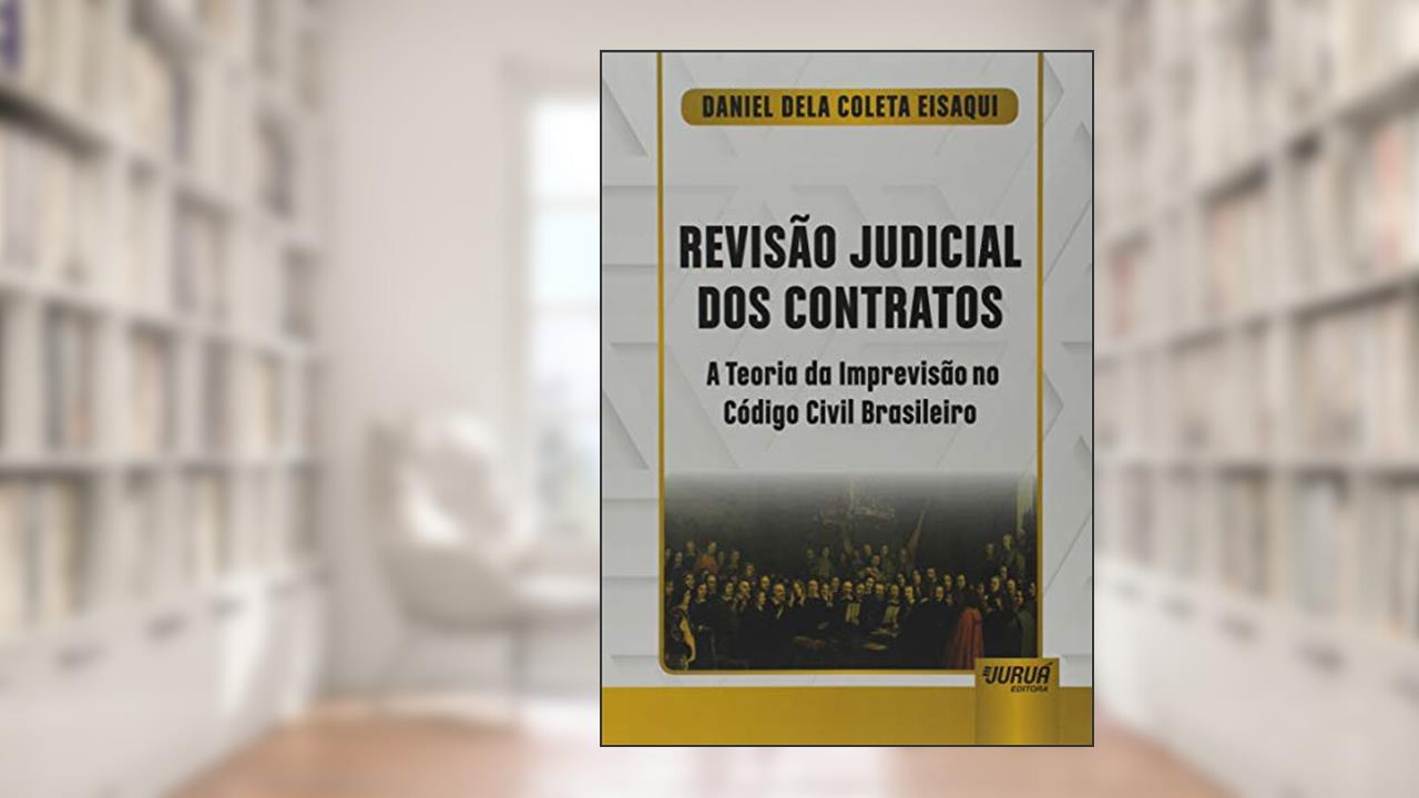 Revisão Judicial dos Contratos - A Teoria da Imprevisão no Código Civil Brasileiro, do autor Daniel Dela Coleta Eisaqui