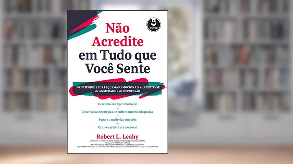 Não Acredite em Tudo Que Você Sente: Identifique seus Esquemas Emocionais e Liberte-se da Ansiedade e da Depressão, do autor Robert L. Leahy