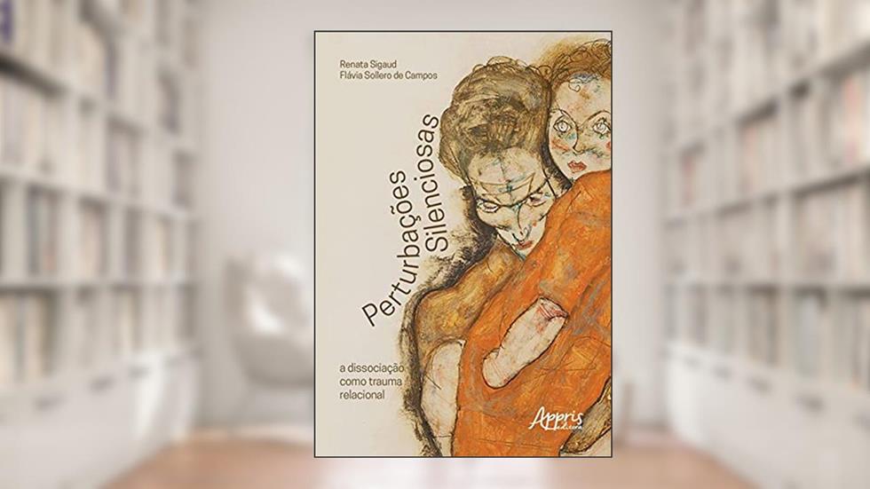 Perturbações silenciosas: a dissociação como trauma relacional, do autor Renata Sigaud; Flávia Sollero de Campos
