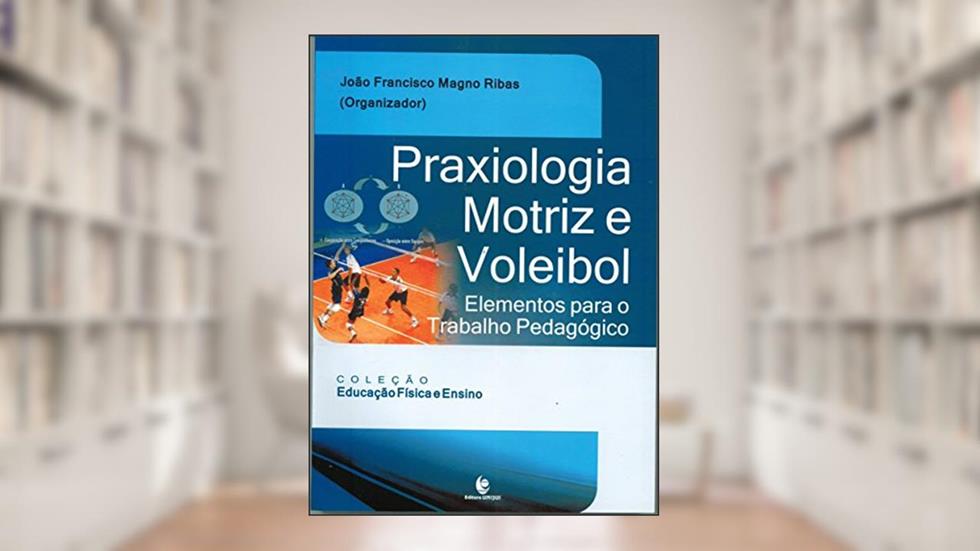 Praxiologia Motriz e Voleibol. Elementos Para o Trabalho Pedagógico, do autor João Ribas