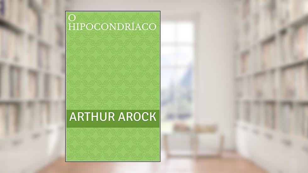 O Hipocondríaco, do autor Arthur Arock